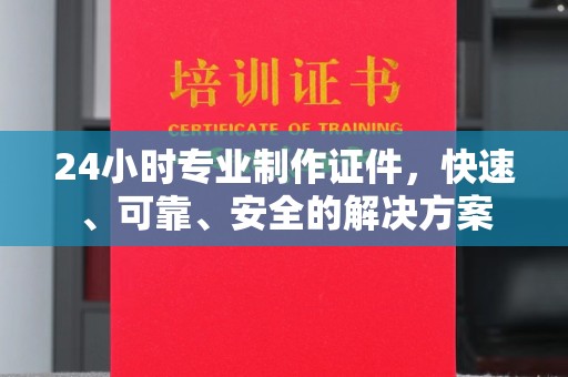 矿区24小时专业制作证件，快速、可靠、安全的解决方案